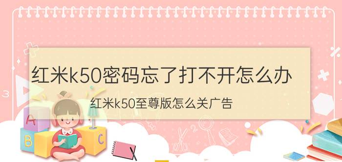 红米k50密码忘了打不开怎么办 红米k50至尊版怎么关广告？